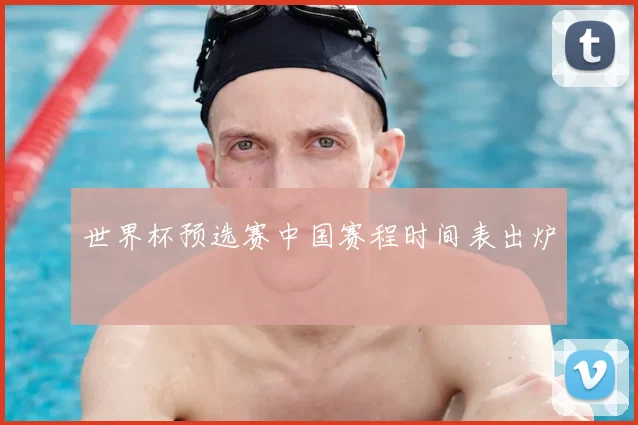 世界杯预选赛中国赛程时间表出炉