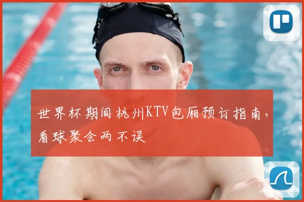 世界杯期间杭州KTV包厢预订指南,看球聚会两不误