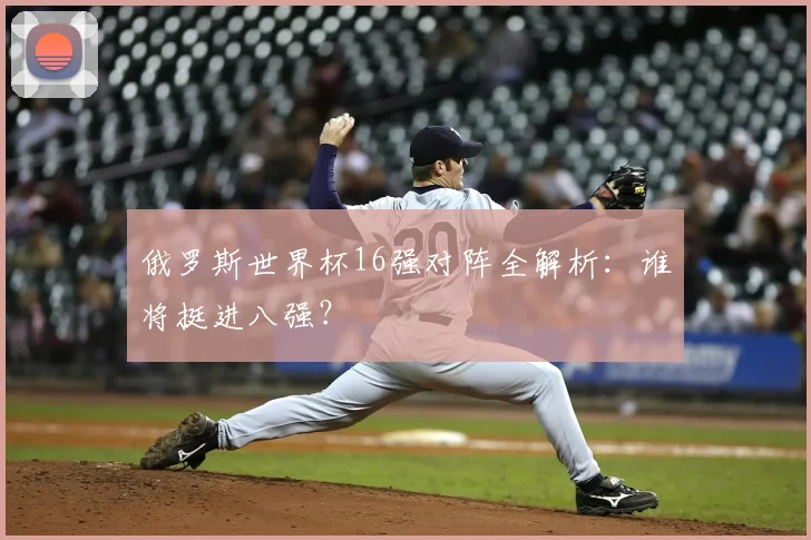 俄罗斯世界杯16强对阵全解析:谁将挺进八强?