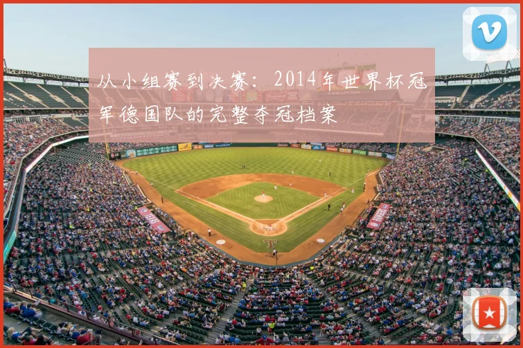 从小组赛到决赛：2014年世界杯冠军德国队的完整夺冠档案