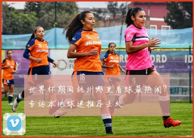 世界杯期间杭州哪里看球最热闹？专访本地球迷推荐去处