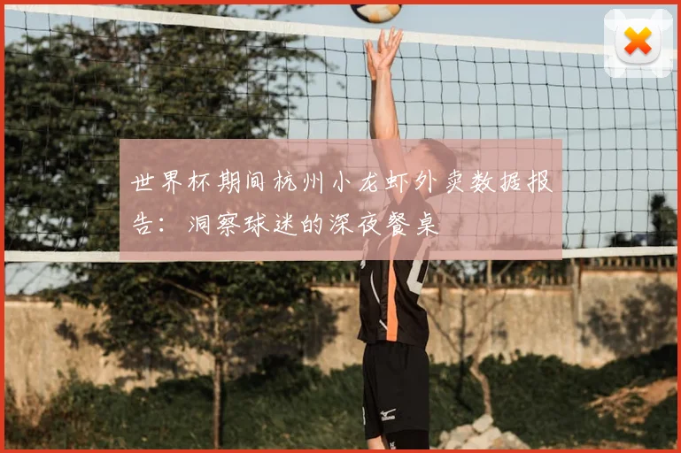世界杯期间杭州小龙虾外卖数据报告:洞察球迷的深夜餐桌