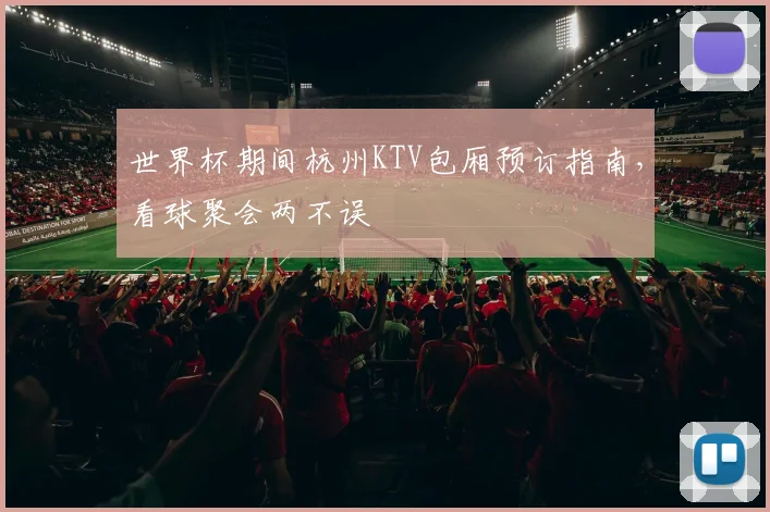 世界杯期间杭州KTV包厢预订指南,看球聚会两不误