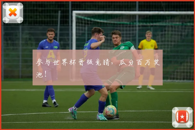 参与世界杯晋级竞猜,瓜分百万奖池!