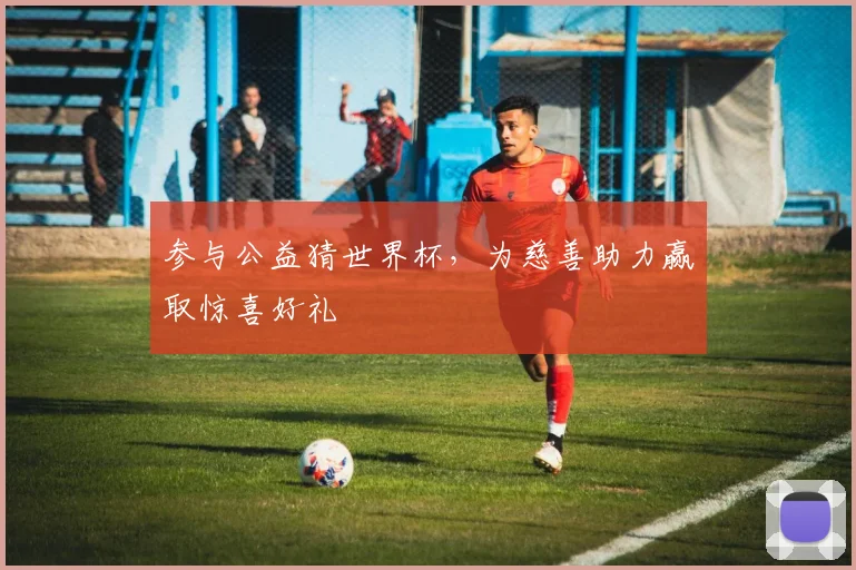 参与公益猜世界杯,为慈善助力赢取惊喜好礼