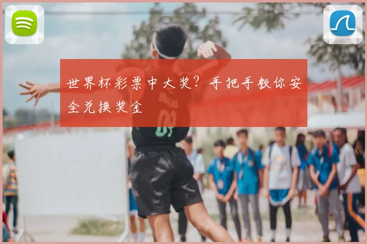 世界杯彩票中大奖？手把手教你安全兑换奖金