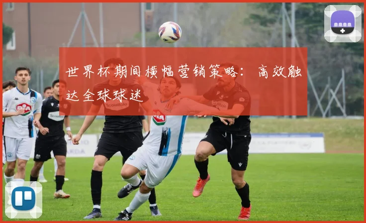 世界杯期间横幅营销策略:高效触达全球球迷
