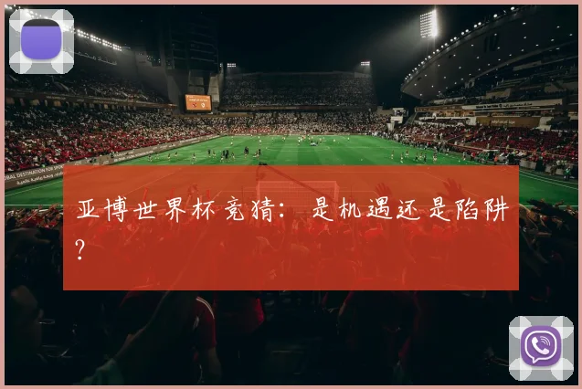 亚博世界杯竞猜：是机遇还是陷阱？