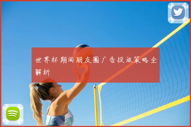 世界杯期间朋友圈广告投放策略全解析