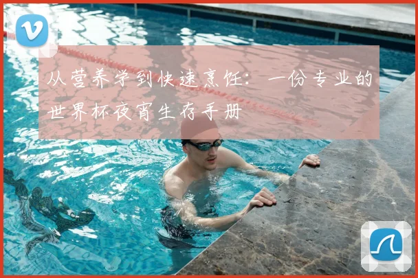 从营养学到快速烹饪:一份专业的世界杯夜宵生存手册